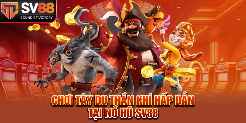Chơi Tây du thần khí hấp dẫn tại nổ hũ SV88