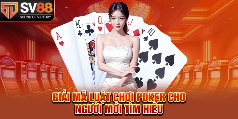 Giải mã luật chơi poker cho người mới tìm hiểu