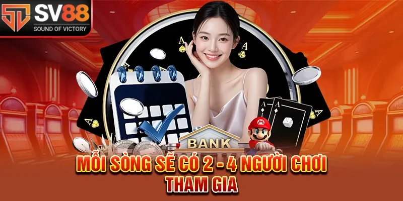Mỗi sòng sẽ có 2 - 4 người chơi tham gia 
