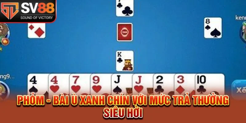 Phỏm - Bài Ù Xanh Chín Với Mức Trả Thưởng Siêu Hời 