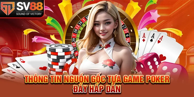 Thông tin nguồn gốc tựa game poker đầy hấp dẫn