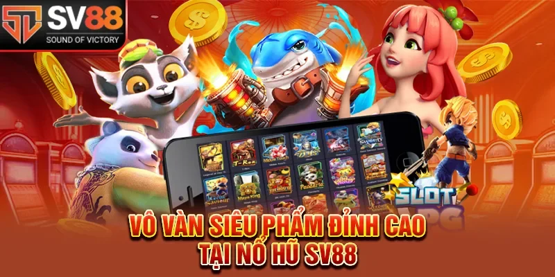 Vô vàn siêu phẩm đỉnh cao tại nổ hũ SV88